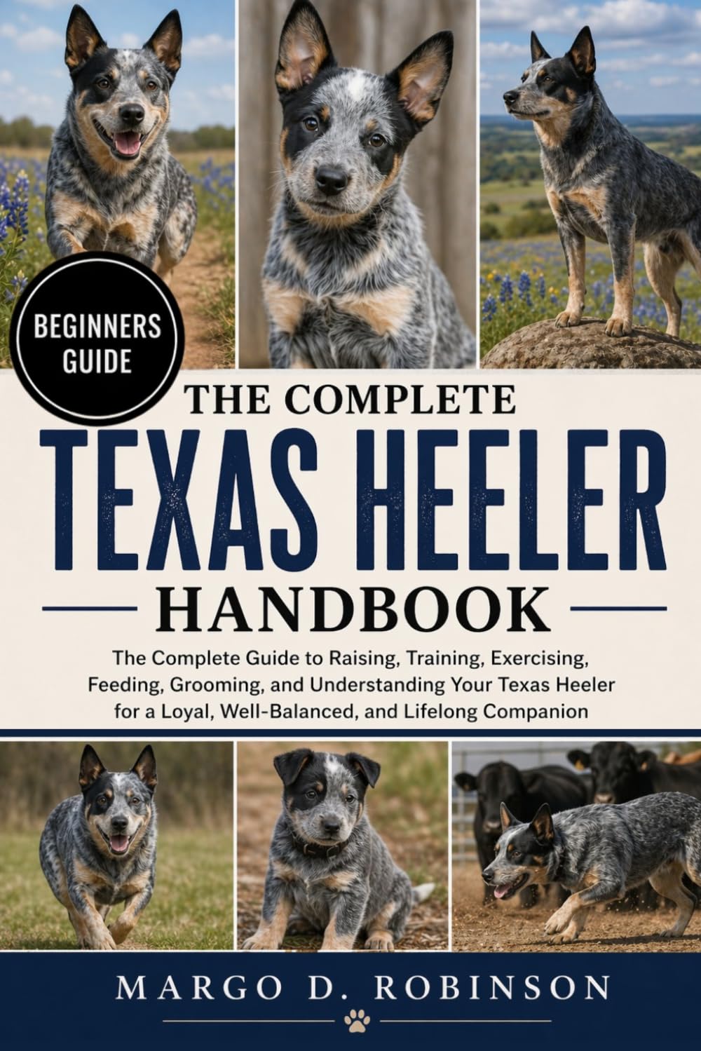 THE COMPLETE TEXAS HEELER HANDBOOK: The Complete Guide to Raising, Training, Exercising, Feeding, Grooming, and Understanding Your Texas Heeler for a Loyal, Well-Balanced, and Lifelong Companion