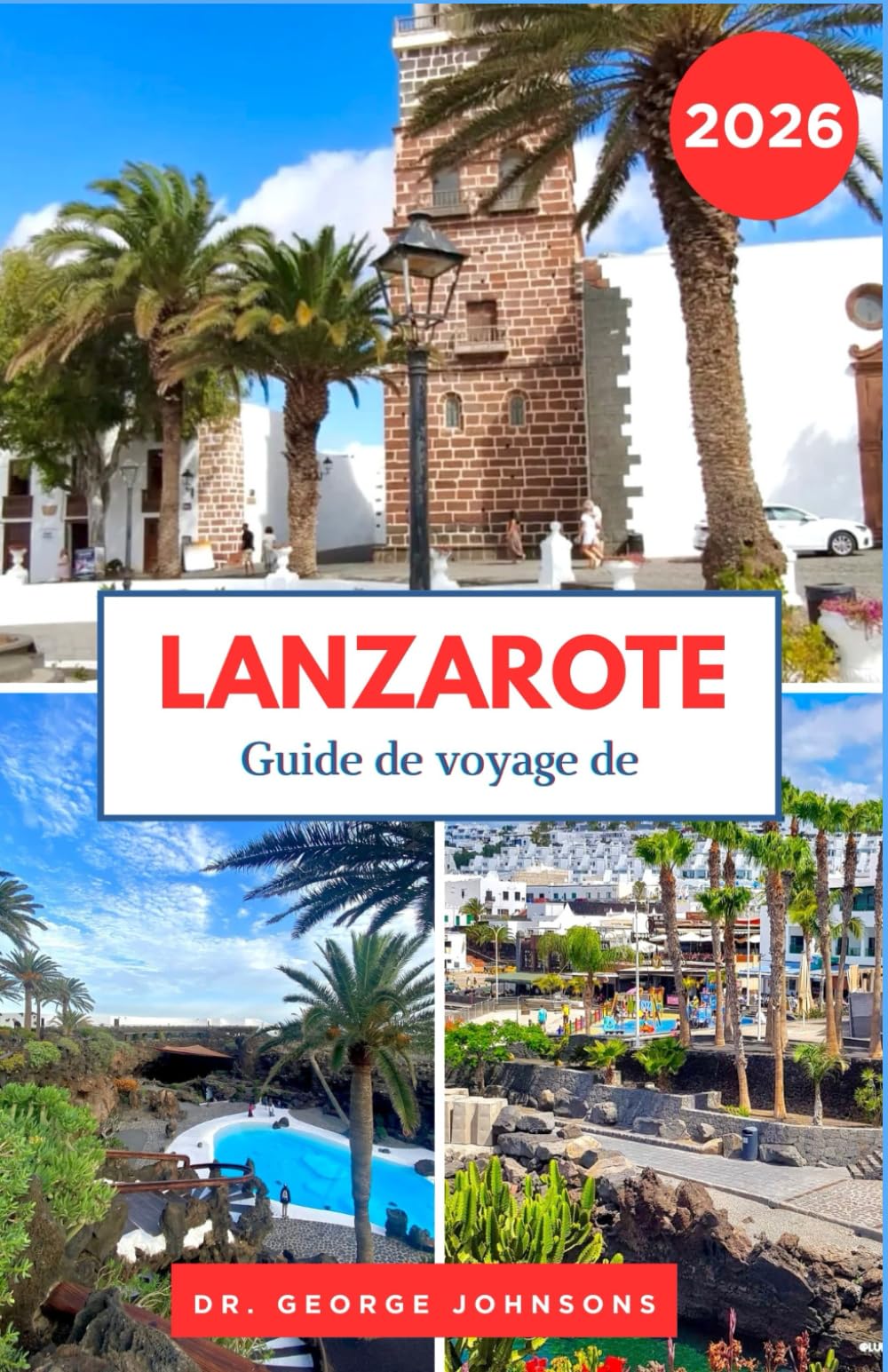 Guide de voyage de Lanzarote 2026: Des paysages façonnés par le feu aux villes côtières, planifiez des voyages enrichissants et sans stress. (Le Guide des Voyages Incontournables 2026)
