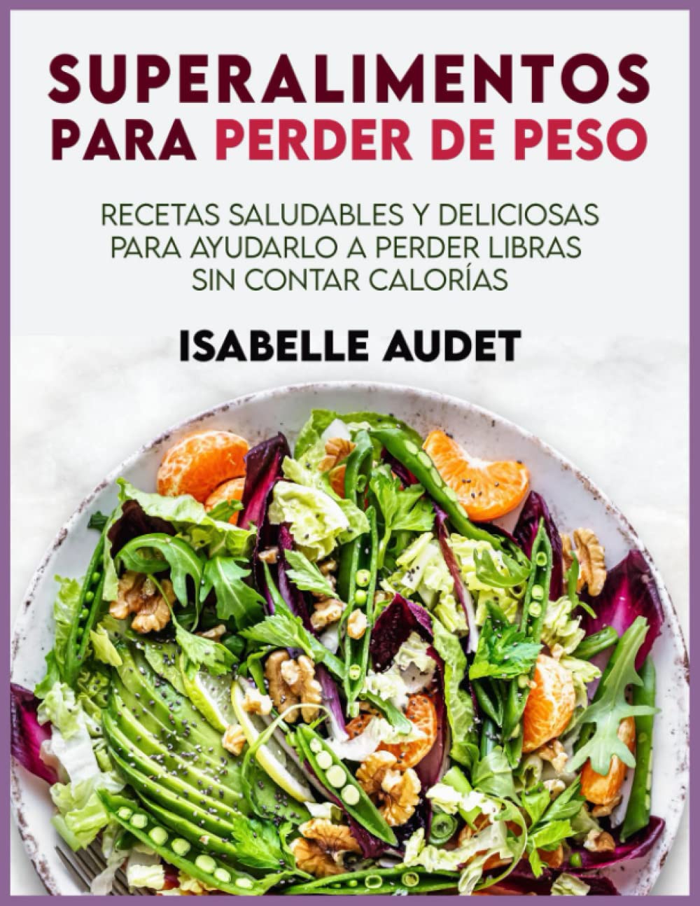 Superalimentos para perder de peso: Recetas saludables y deliciosas para ayudarlo a perder libras sin contar calorías