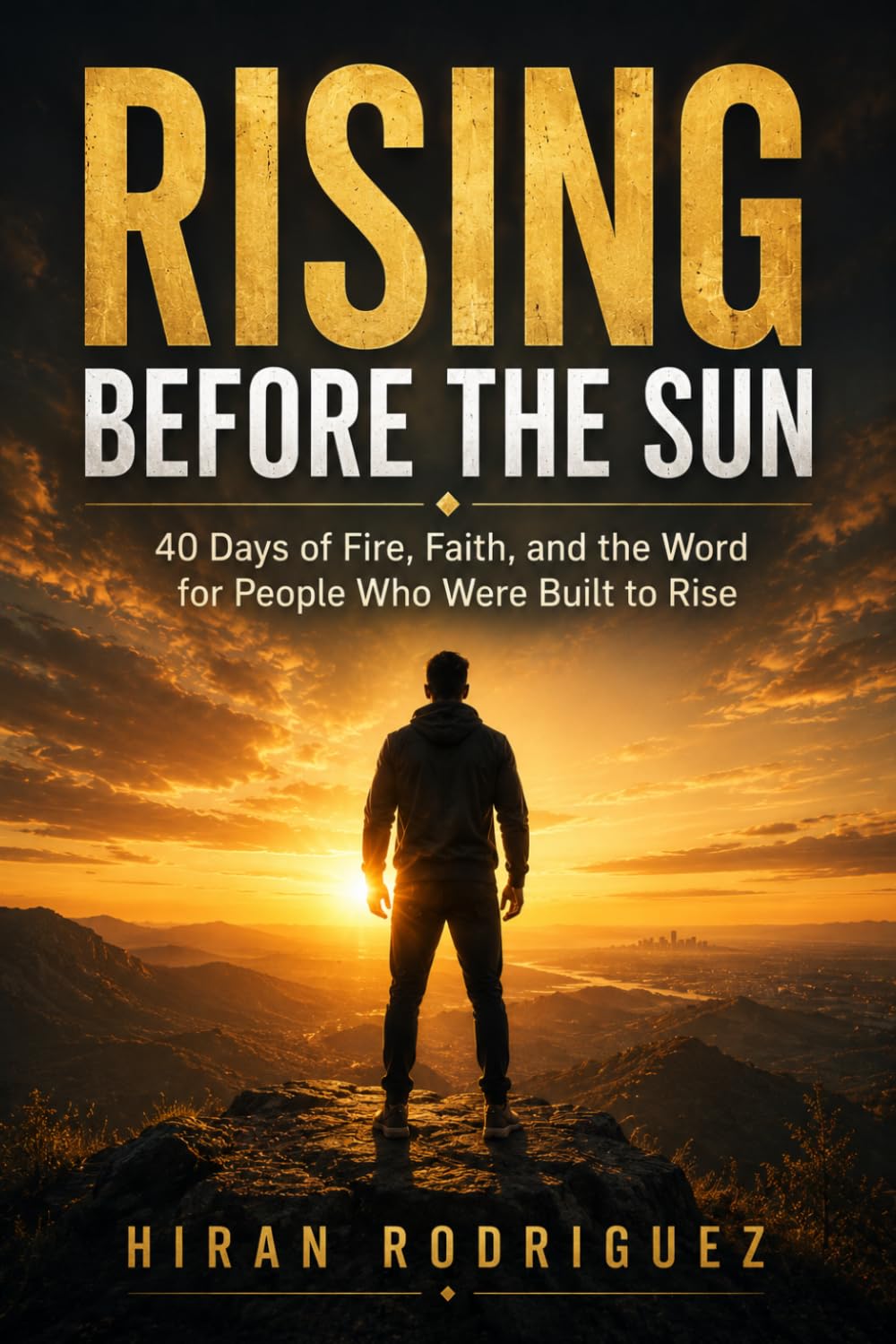 Rising Before the Sun: 40 Days of Morning Prayer and Spiritual Warfare Devotions for Christians Seeking Discipline, Strength, and Daily Renewal