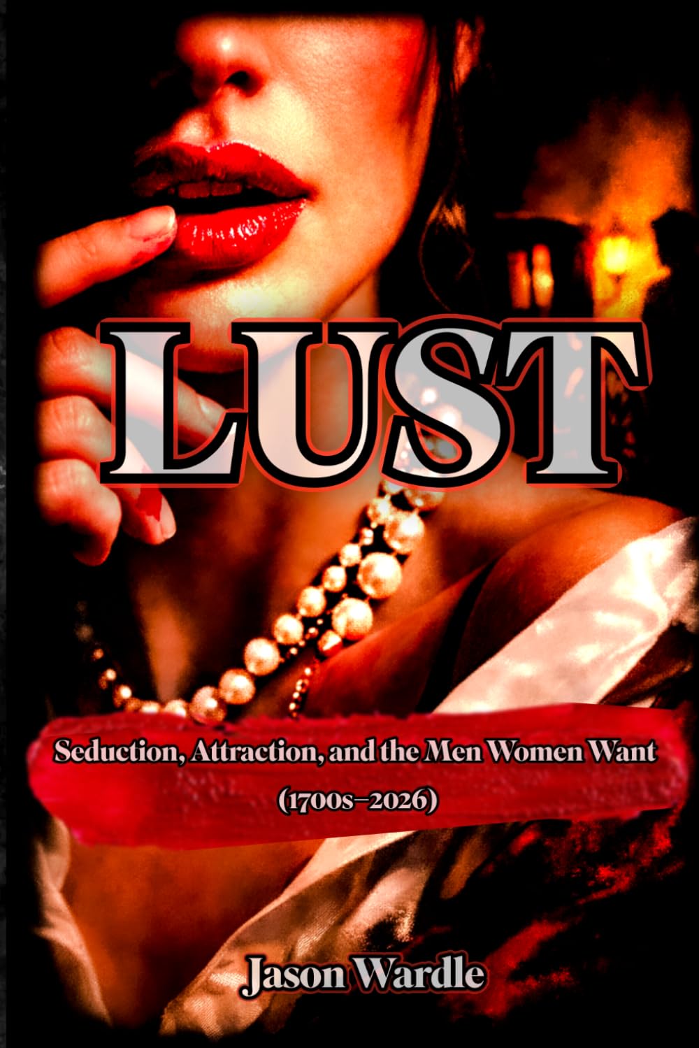 LUST: Seduction, Attraction, and the Men Women Want (1700s–2026) (The Myths and the Machine)