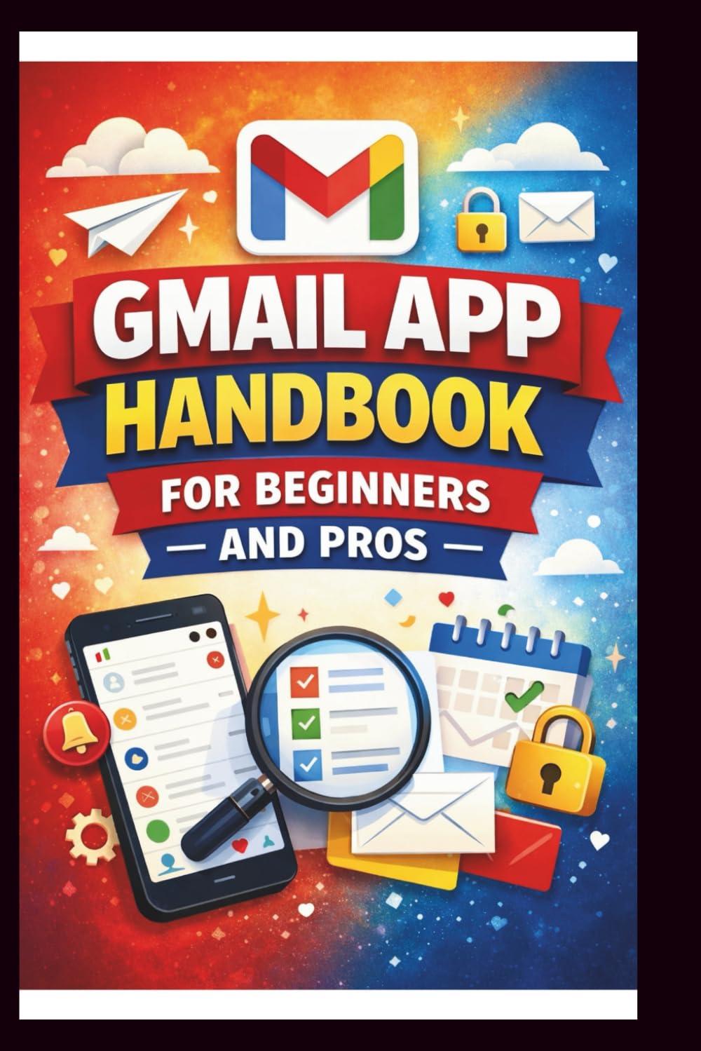Gmail App Handbook For Beginners and Pros: Step-by-step tips for organizing, managing and securing your inbox, with advanced search techniques and efficient labeling. (Tech Made Easy)
