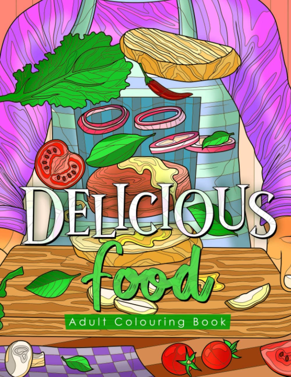 Delicious Food Adult Colouring Book:: 50 Beautiful Designs For Relaxation & Stress Relieve. The book features, Breakfast, Lunch, Deserts, Drinks and ... Loved One! (Adult Coloring Book Large Print)