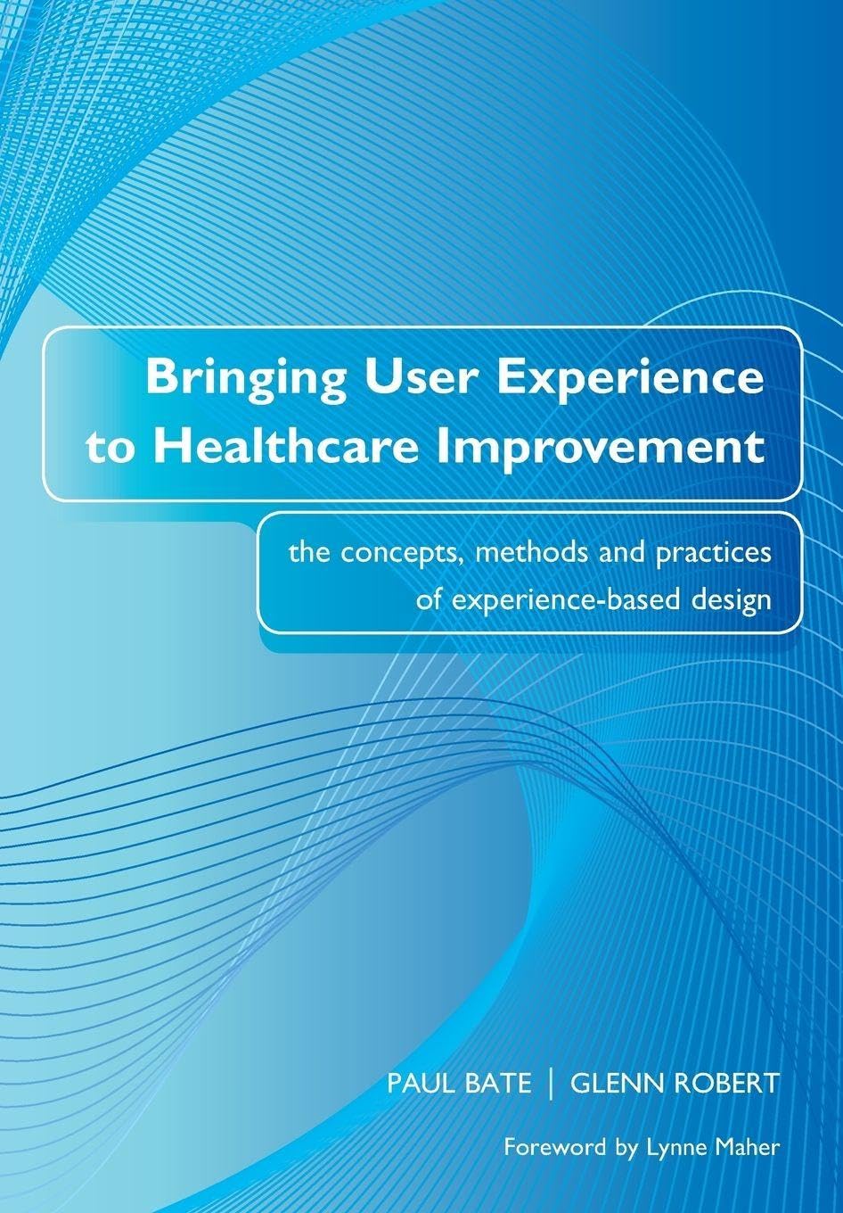 Bringing User Experience to Healthcare Improvement: The Concepts, Methods and Practices of Experience-Based Design
