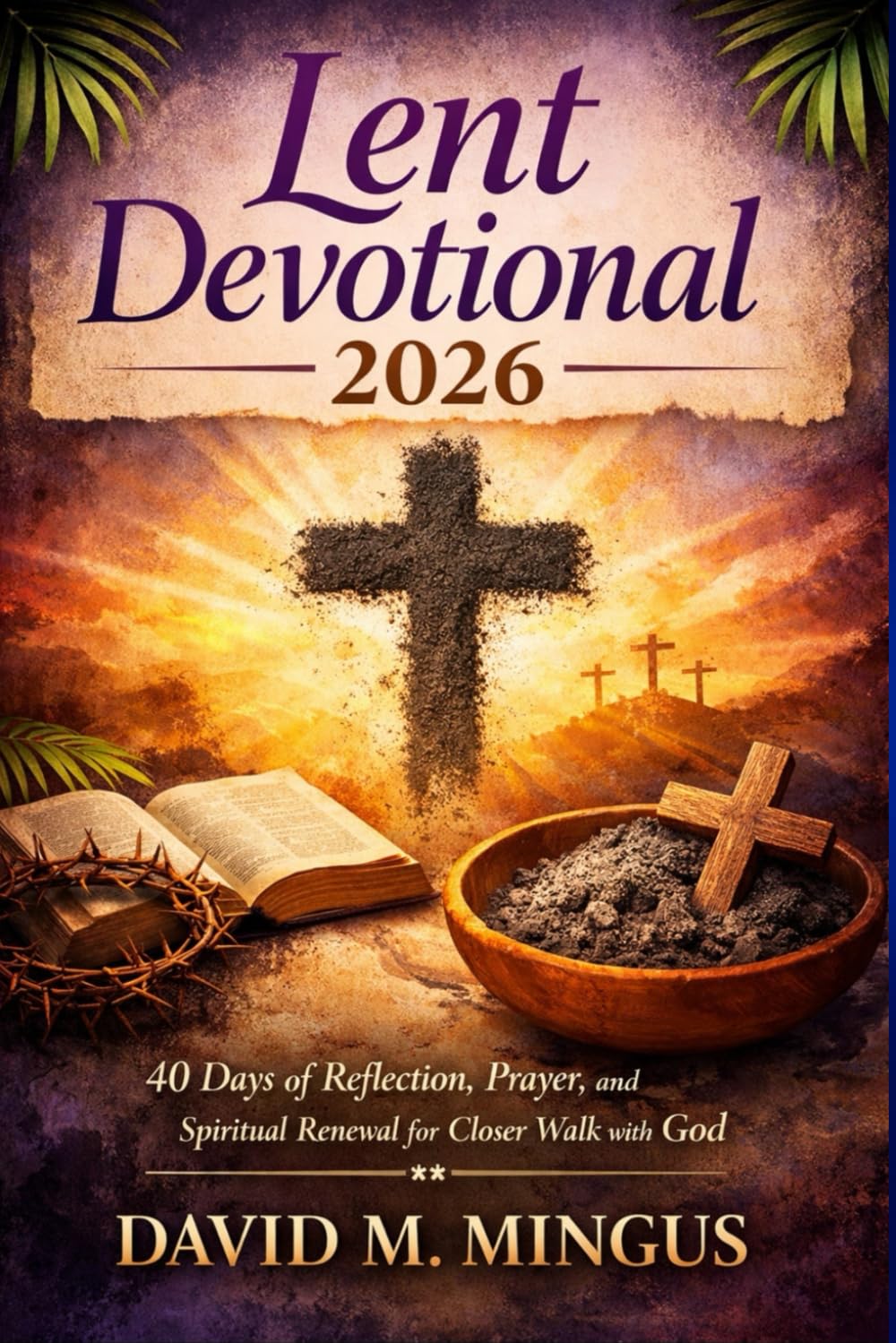 Lent Devotional 2026: 40 Days of Reflection, Prayer, and Spiritual Renewal for a Closer Walk with God