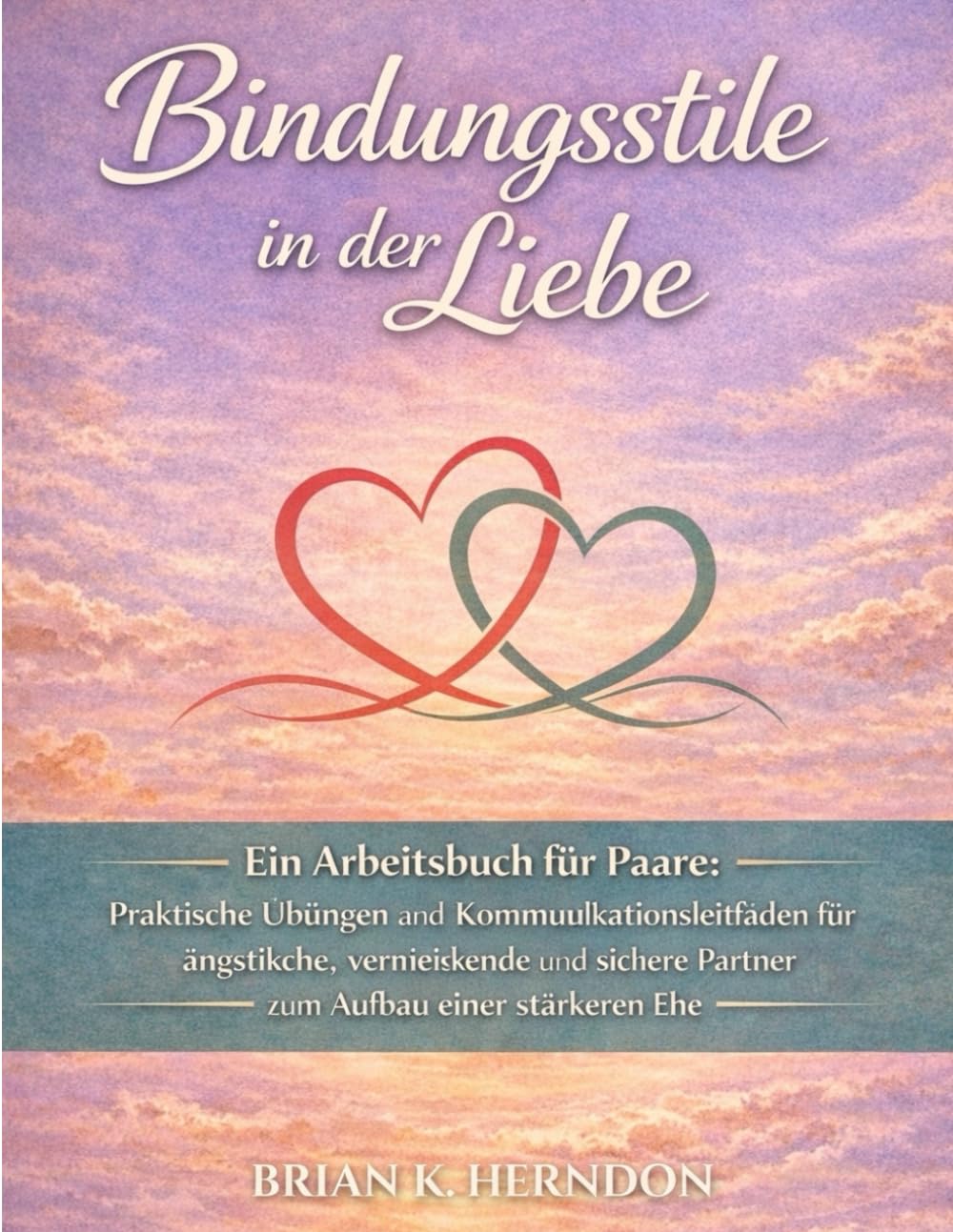 Bindungsstile in der Liebe: Ein Arbeitsbuch für Paare: Praktische Übungen und Kommunikationsleitfäden für ängstliche, vermeidende und sichere Partner zum Aufbau einer stärkeren Ehe