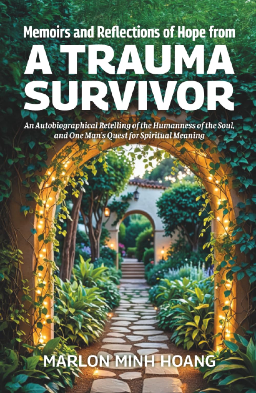 Memoirs and Reflections of Hope from a Trauma Survivor: An Autobiographical Retelling of the Humanness of the Soul, and One Man’s Quest for Spiritual Meaning