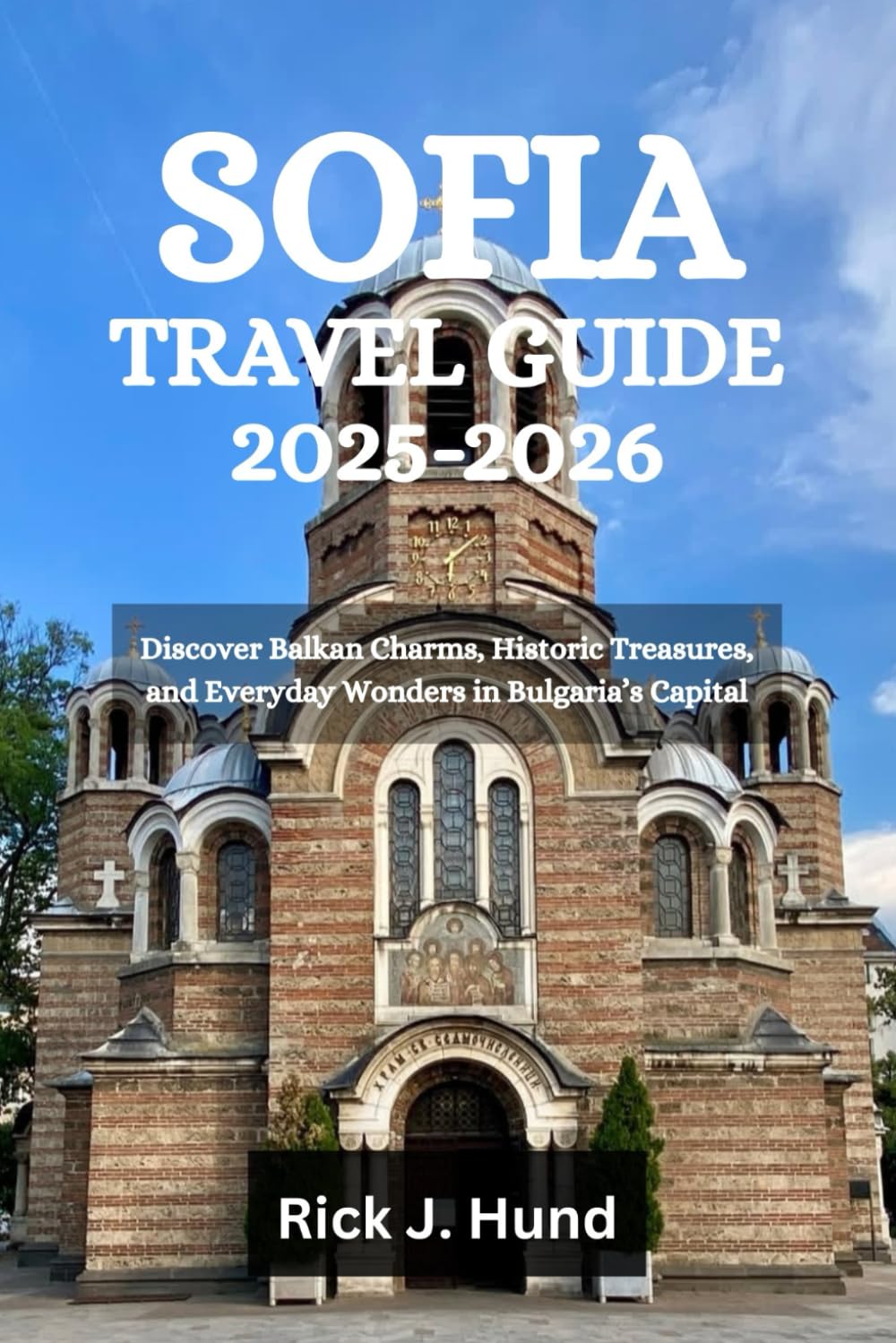 SOFIA TRAVEL GUIDE 2025-2026: Discover Balkan Charms, Historic Treasures, and Everyday Wonders in Bulgaria’s Capital