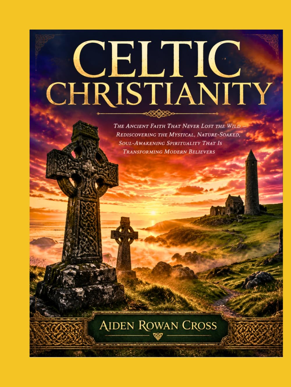 CELTIC CHRISTIANITY: The Ancient Faith That Never Lost the Wild — Rediscovering the Mystical, Nature-Soaked, Soul-Awakening Spirituality That Is Transforming Modern Believers