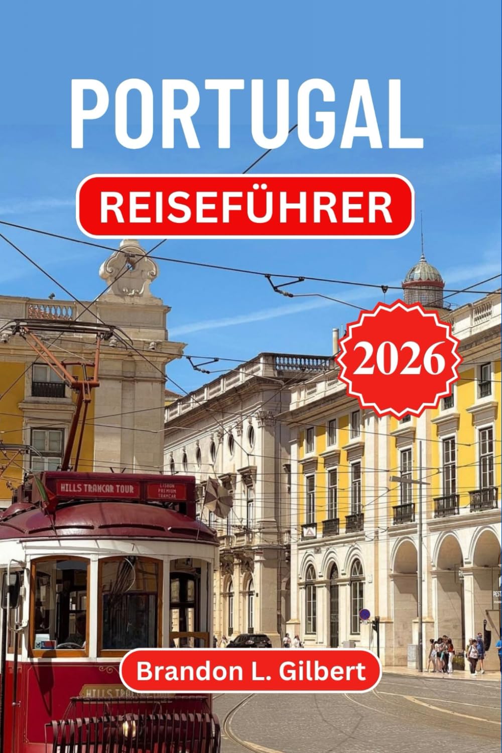 Portugal Reiseführer 2026: Entdecken Sie Lissabon, Porto, die Strände der Algarve, mittelalterliche Burgen, das Douro-Tal, Inselparadiese, authentische Küche und versteckte Küstenschätze