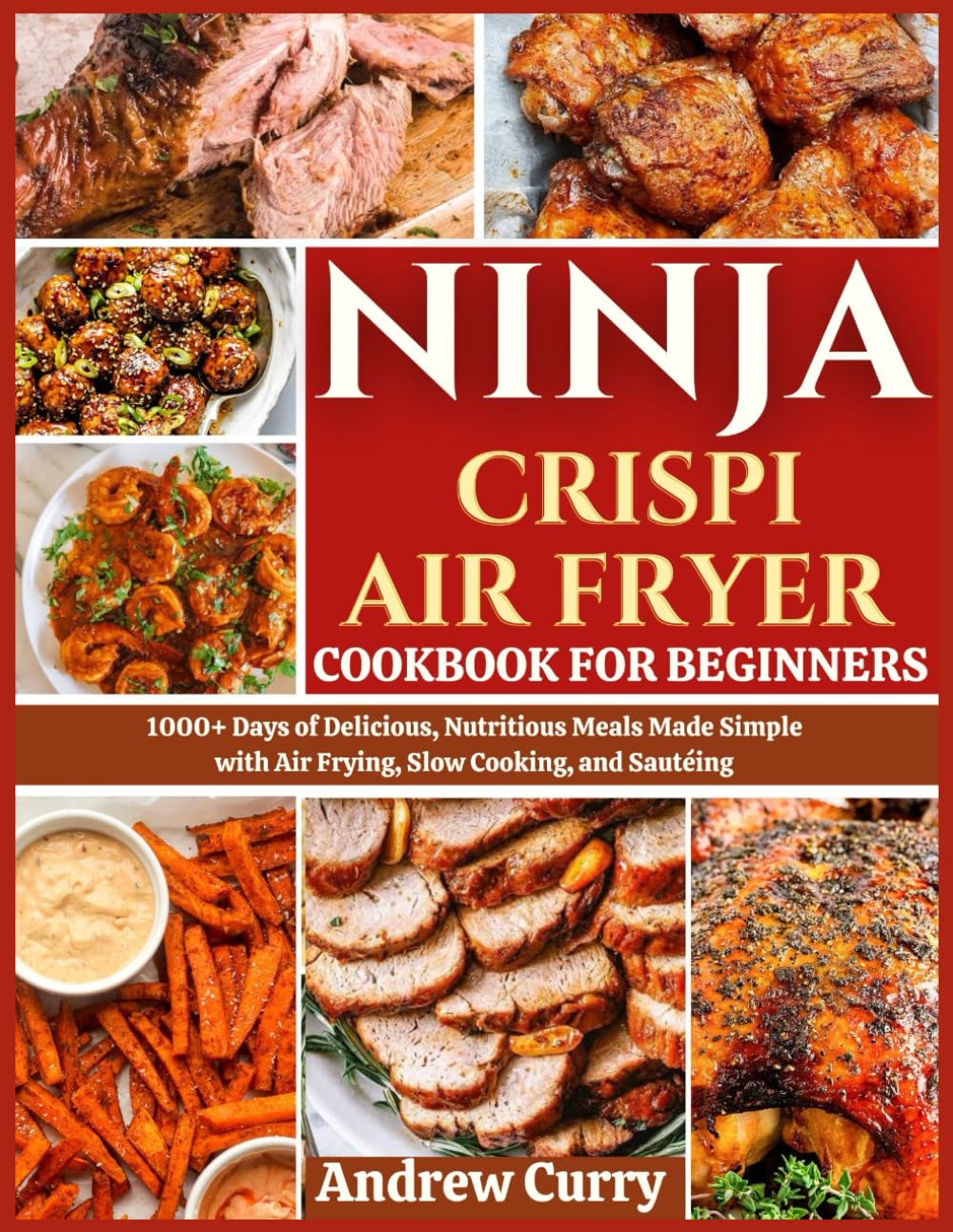 NINJA CRISPI AIR FRYER COOKBOOK FOR BEGINNERS: 1000+ Days of Delicious, Nutritious Meals Made Simple with Air Frying, Baking, and Roasting