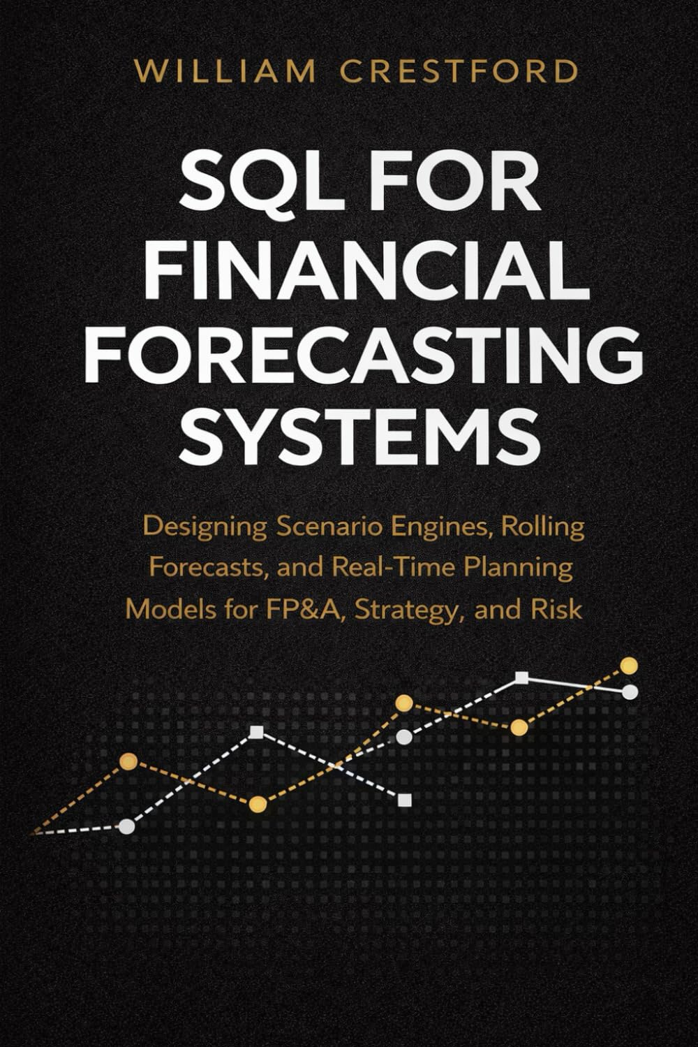 SQL for Financial Forecasting Systems: Designing Scenario Engines, Rolling Forecasts, and Real-Time Planning Models for FP&A, Strategy, and Risk