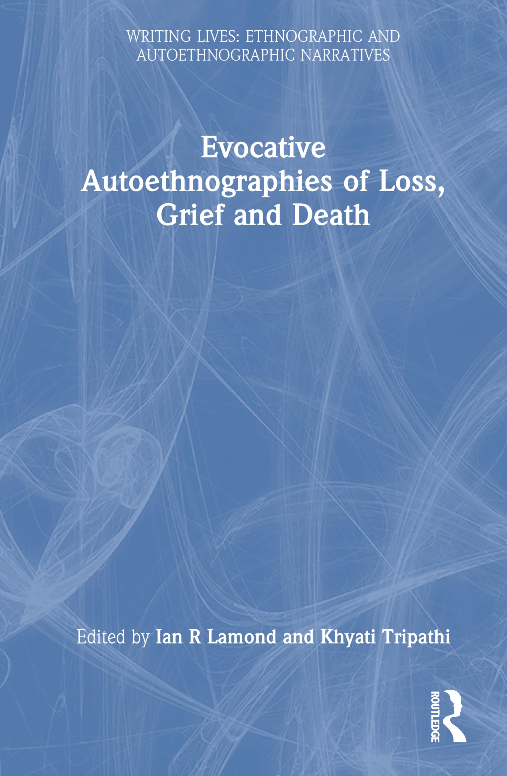 Evocative Autoethnographies of Loss, Grief and Death (Writing Lives: Ethnographic Narratives)