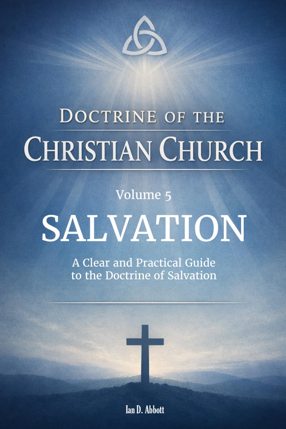 Volume 5: Doctrine of Salvation: A Clear and Practical Guide to the Doctrine of Salvation (Foundations & Reach: The Doctrine of the Christian Church)