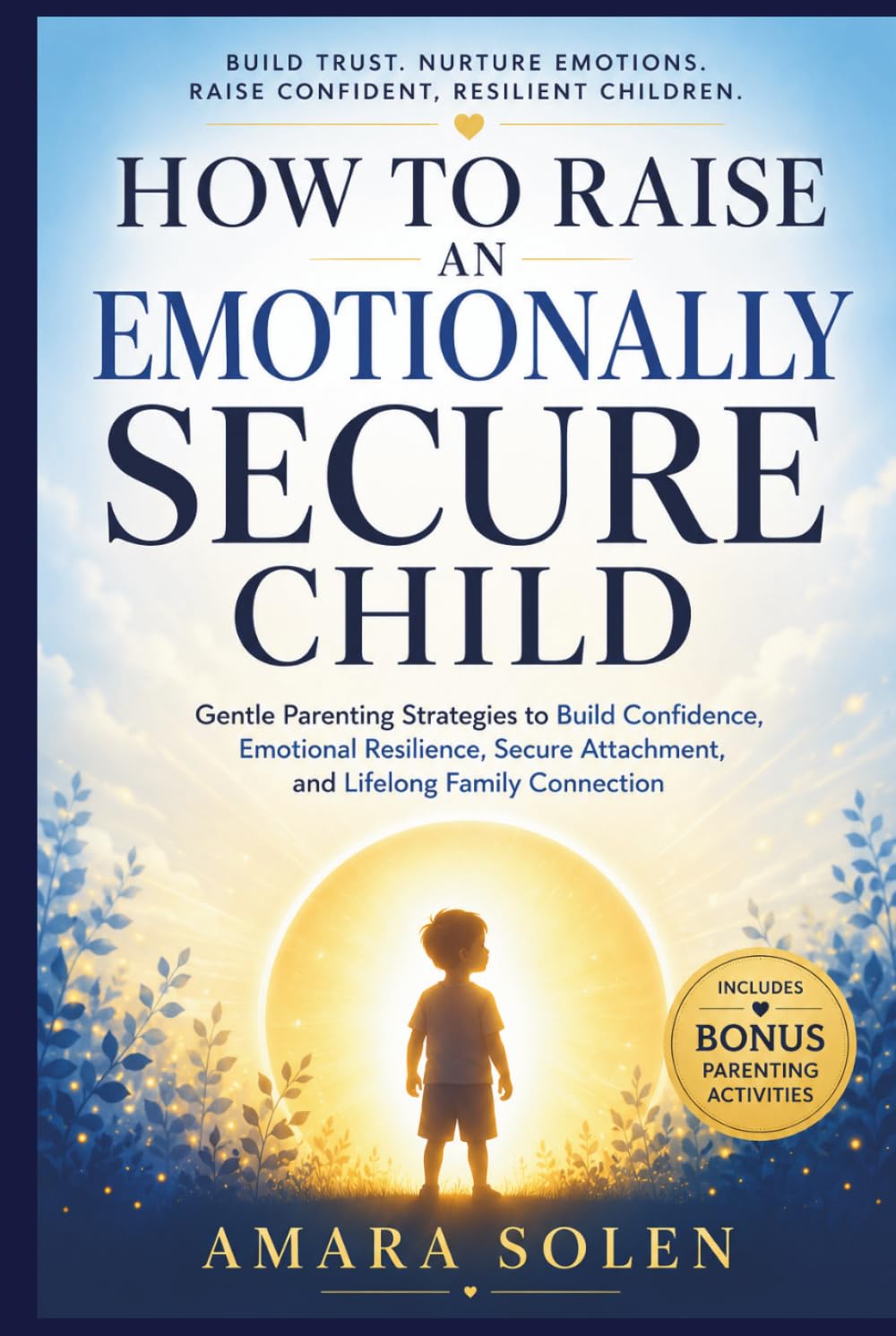 How to Raise an Emotionally Secure Child: Gentle Parenting Tools for Emotional Growth, Calm Discipline, Anger Management, Trauma Healing, and Stronger Family Bonds