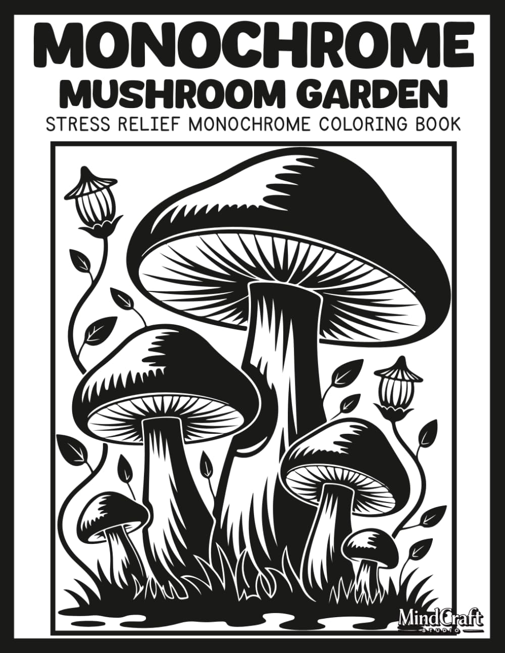 Monochrome: Mushroom Garden: A Bold & Easy Stress Relief Monochrome Mushroom Coloring Book for Adults | Unique High Contrast Inverted Silhouette Cottagecore Nature Scenes for Mindful Relaxation