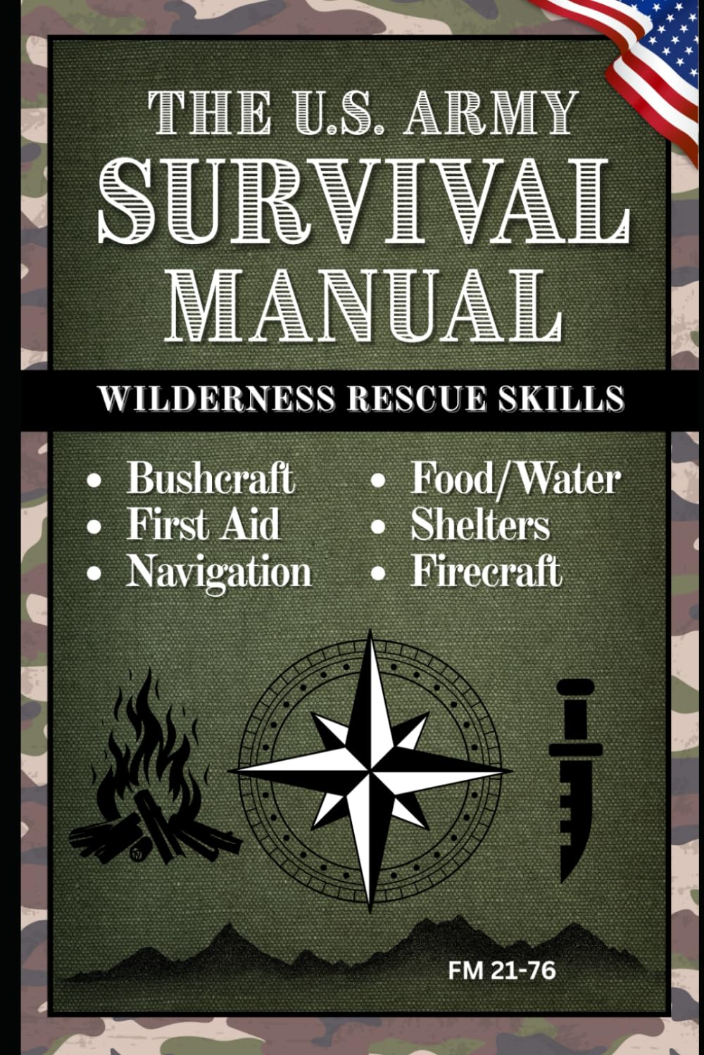U.S. Army Survival Manual FM 21-76 — Bushcraft, Emergency First Aid, Navigation, Food & Water, Shelters, Firecraft & Wilderness Rescue Skills: A Pocket Guide