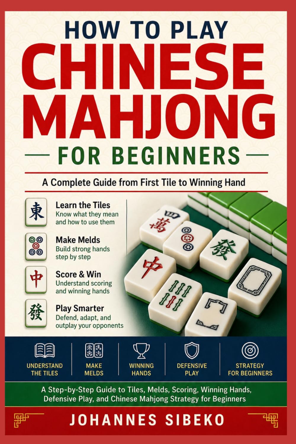 HOW TO PLAY CHINESE MAHJONG FOR BEGINNERS: A Step-by-Step Guide to Tiles, Melds, Scoring, Winning Hands, Defensive Play, and Chinese Mahjong Strategy