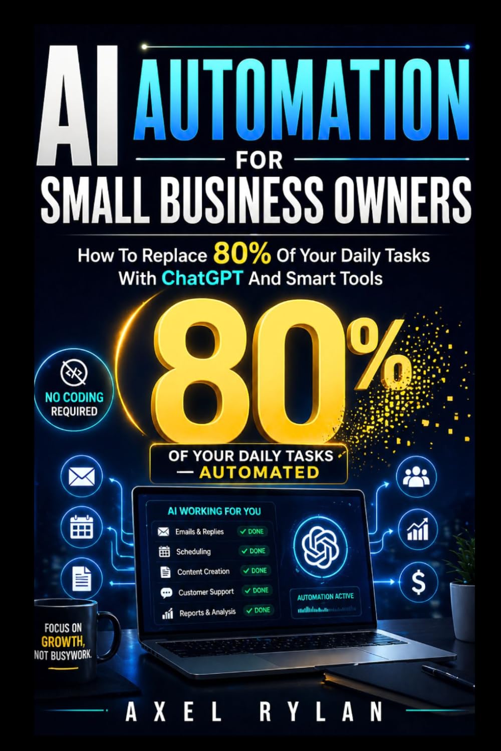 AI Automation For Small Business Owners: How To Replace 80% Of Your Daily Tasks With ChatGPT And Smart Tools
