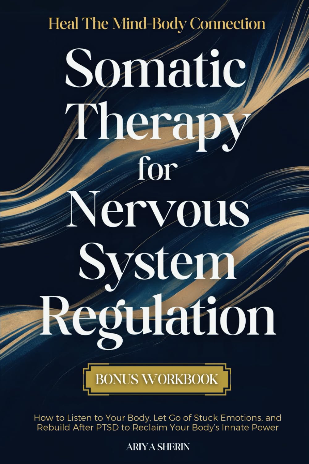 Somatic Therapy for Nervous System Regulation: Heal the Mind-Body Connection - How to Listen to Your Body, Let Go of Stuck Emotions, and Rebuild After PTSD to Reclaim Your Body’s Innate Power