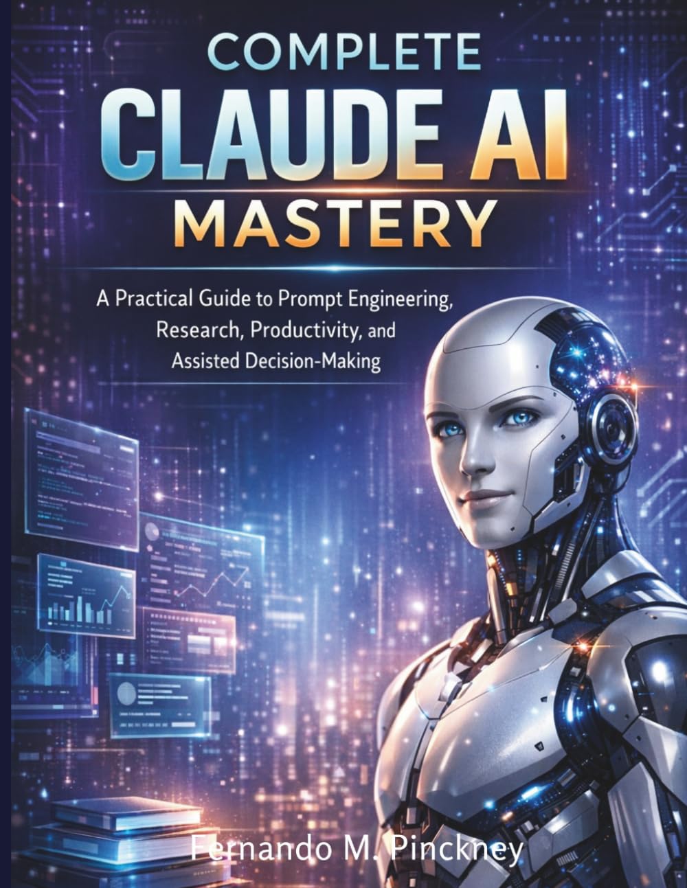 Complete Claude AI Mastery: A Practical Guide to Prompt Engineering, Research, Productivity, and Assisted Decision-Making: 4 (iot digital library)