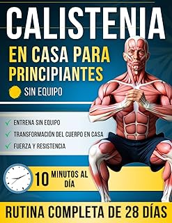 Calistenia en Casa para Principiantes: Un Programa Completo de 28 Días con Ejercicios Paso a Paso — Solo 10 Minutos al Día para Volverte más Fuerte, ... y Transformar tu Cuerpo en Casa, sin Equipo