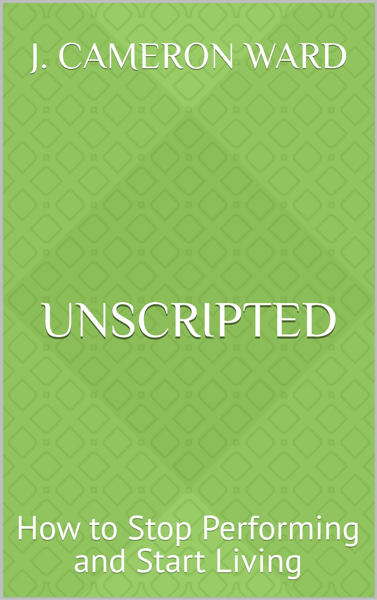Unscripted: How to Stop Performing and Start Living