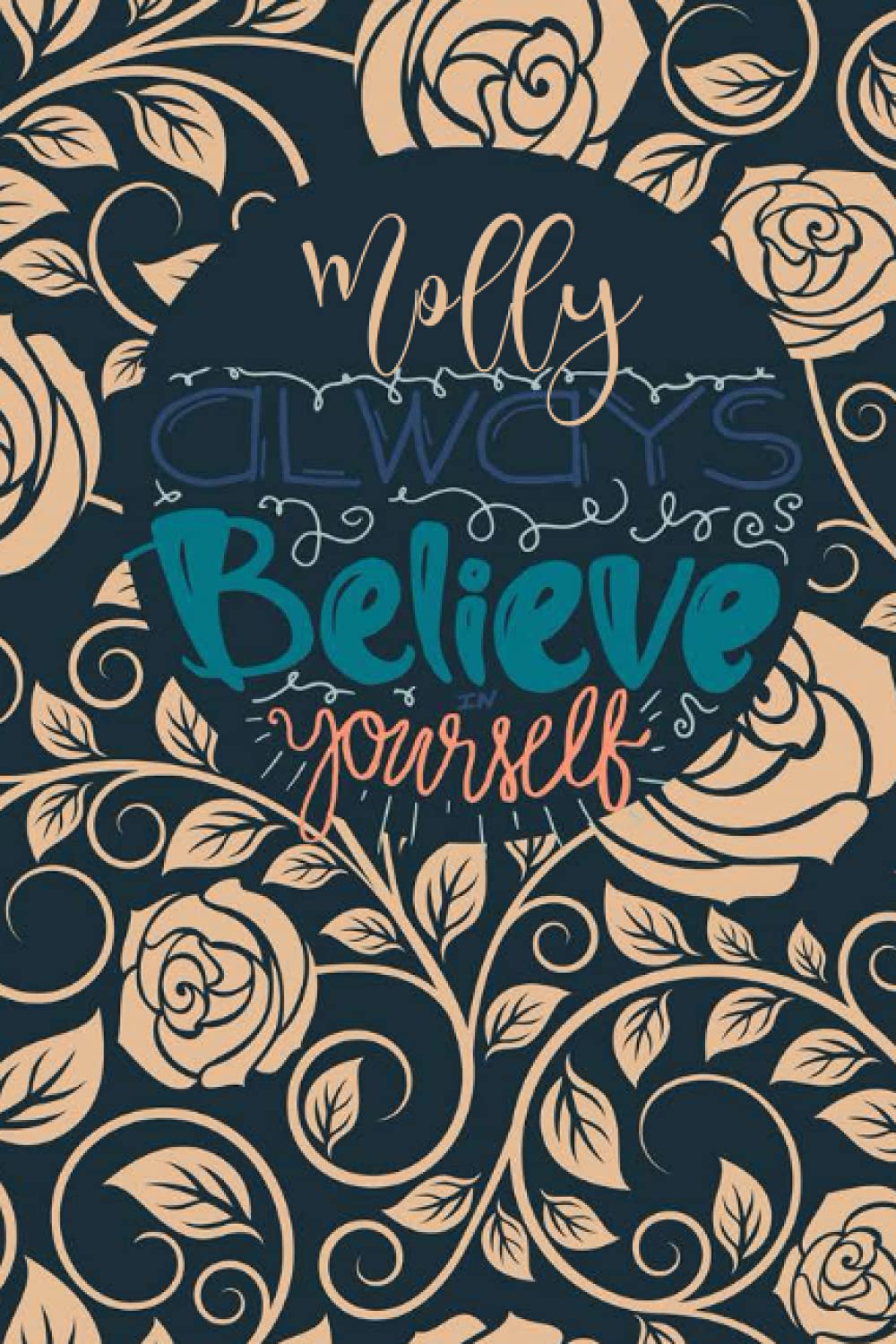 Molly Always Believe In Yourself: Personalised Motivational Journal Notebook for Girls Named Molly. (Custom Name Journal, Blank Journal, Write in ... 110 Pages Floral Background(Molly Notebook)
