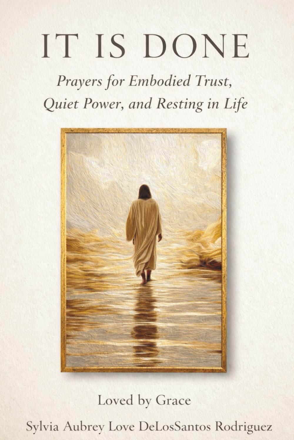It Is Done Prayers for Embodied Trust, Quiet Power, and Resting in Life: Embodied Prayers for Trust, Surrender, and Deep Rest,Prayers for Healing After Loss, Letting Go, and Peace