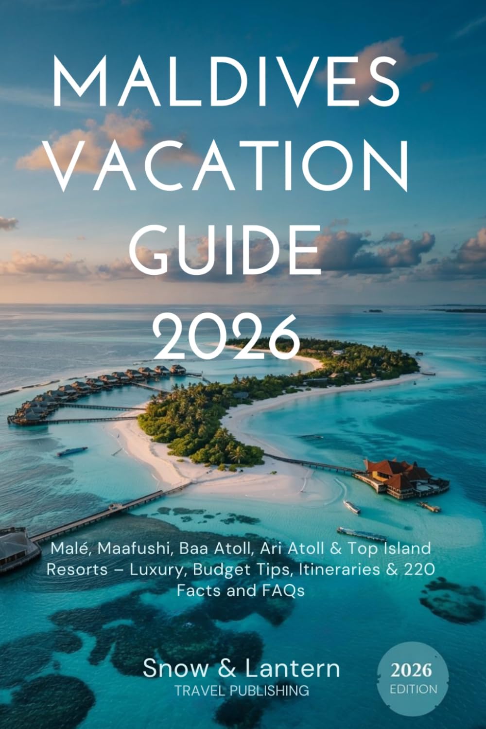 MALDIVES VACATION GUIDE 2026: Malé, Maafushi, Baa Atoll, Ari Atoll & Top Island Resorts – Luxury, Budget Tips, Itineraries & 220 Facts and FAQs