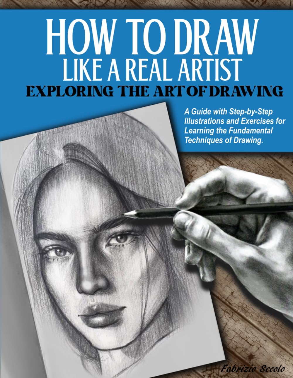 How to Draw Like a Real Artist: Exploring the Art of Drawing. A Guide with Step-by-Step Illustrations and Exercises for Learning the Fundamental Techniques of Drawing.