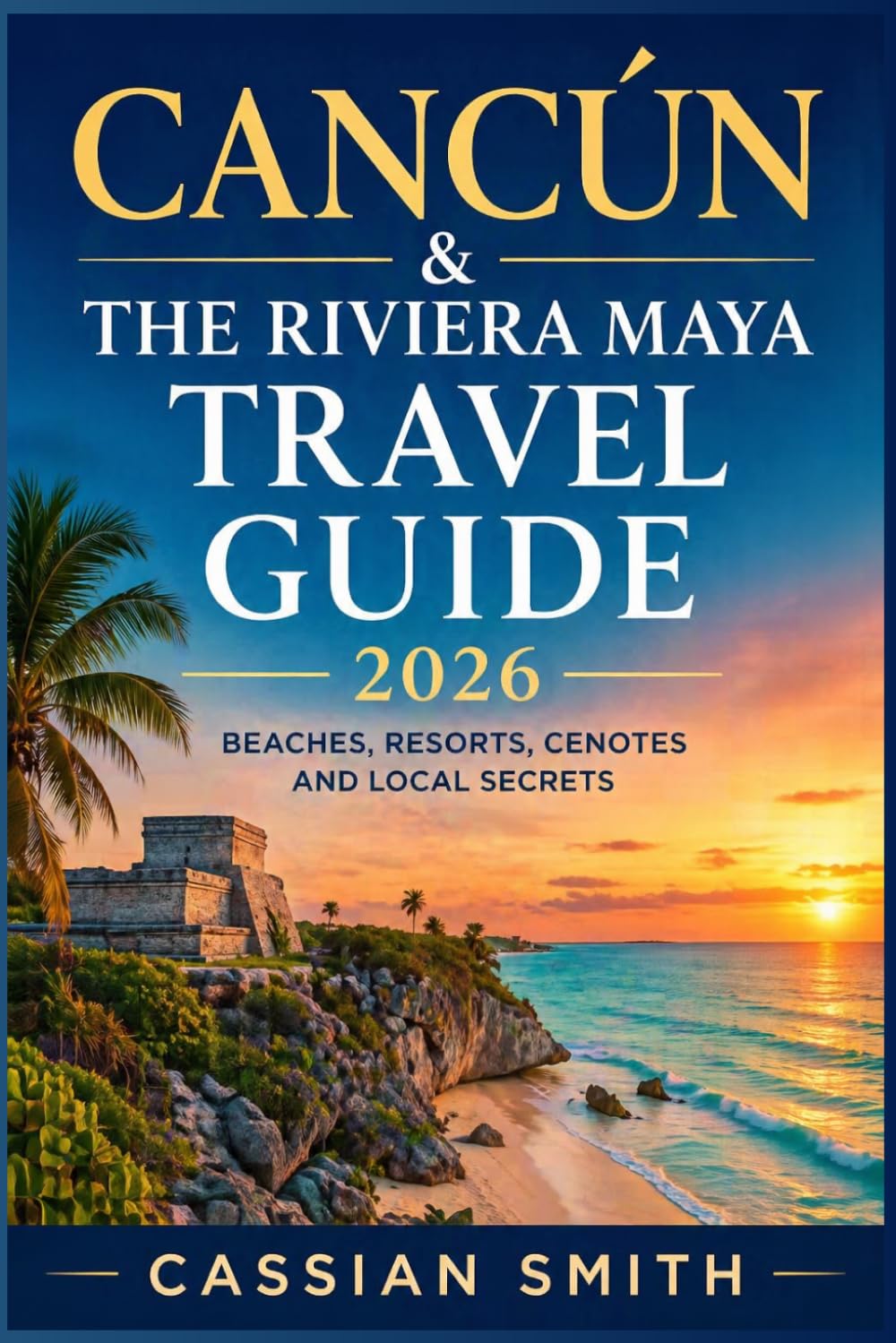 Cancún & The Riviera Maya Travel Guide 2026: Beaches, Resorts, Cenotes and Local Secrets