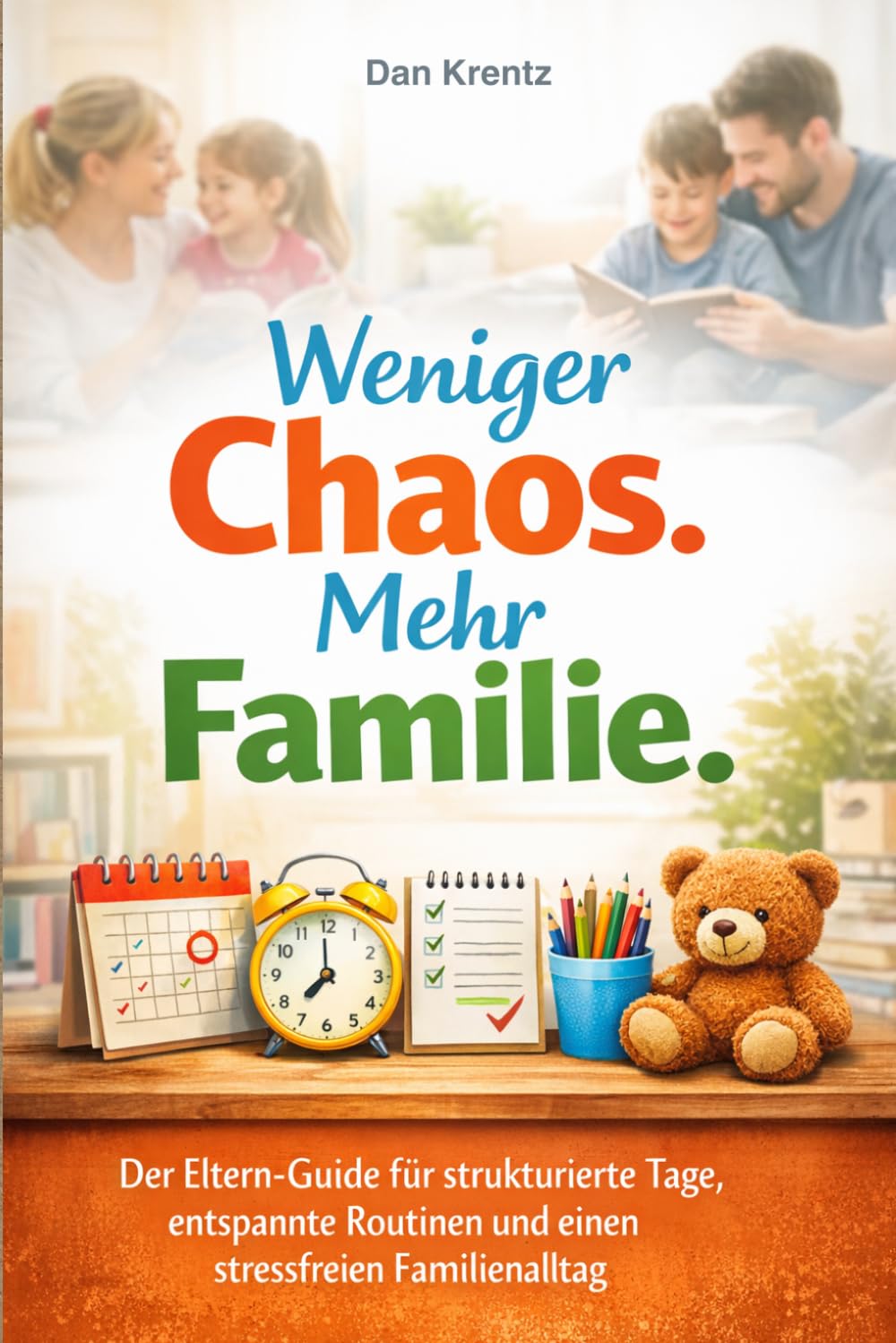 WENIGER CHAOS. MEHR FAMILIE.: Der Eltern-Guide für strukturierte Tage, entspannte Routinen und einen stressfreien Familienalltag