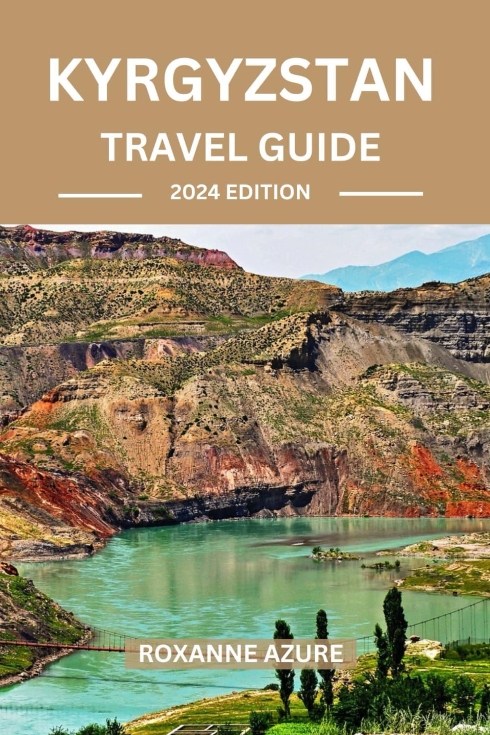 KYRGYZSTAN TRAVEL GUIDE 2024 EDITION: Discover the Jewel of Central Asia -“Immerse Yourself in the Rich Heritage and Natural Beauty of Kyrgyzstan” (Roxanne Azure travel guide tour)