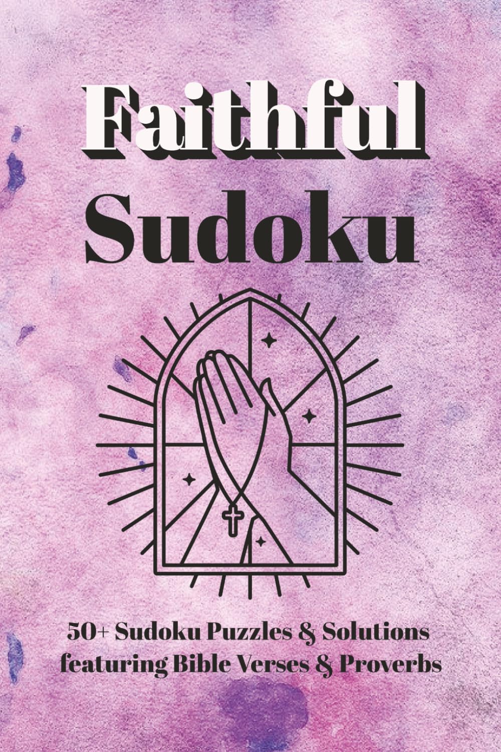 Faithful Sudoku - Puzzle Book: Faith Based Sudoku Puzzles for Christians | Featuring Inspiring Bible Verses & Proverbs | 6x9 Inches, 110 Pages | 50+ ... Solutions | Perfect Gift Idea for Christians