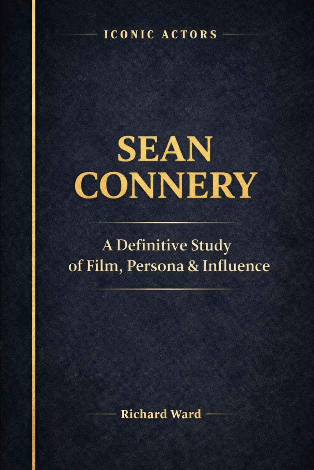 Iconic Actors Sean Connery: A Definitive Study of Film, Persona and Influence: 4