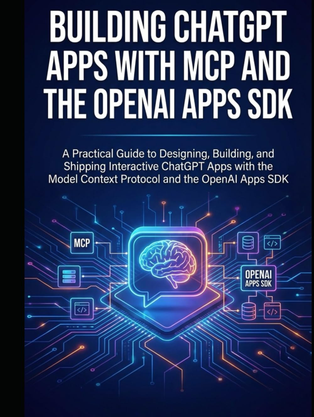Building ChatGPT Apps with MCP and the OpenAI Apps SDK: A Practical Guide to Designing, Building, and Shipping Interactive ChatGPT Apps with the Model Context Protocol and the OpenAI Apps SDK