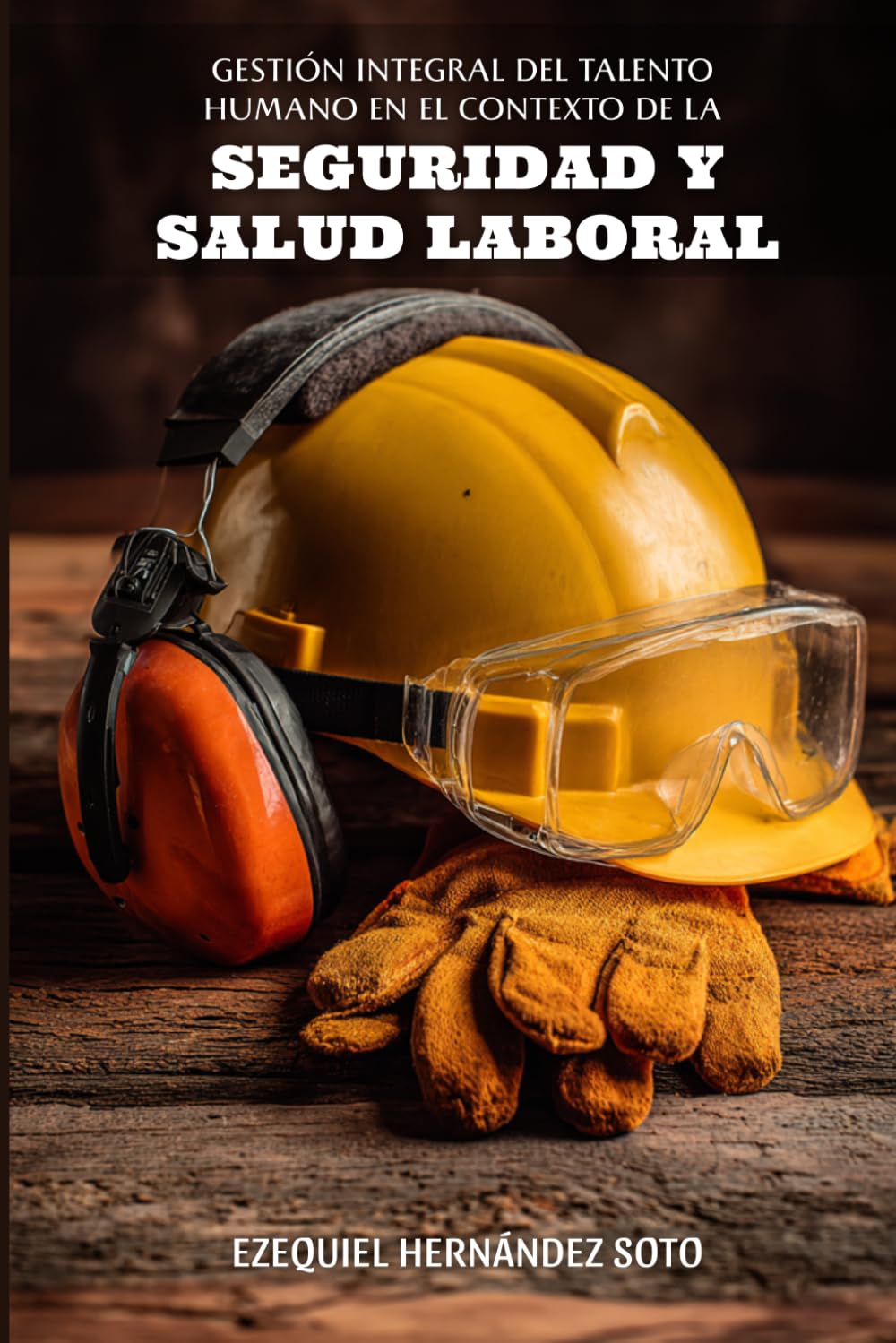 Gestión Integral del Talento Humano: En el Contexto de la Seguridad y Salud en el Trabajo