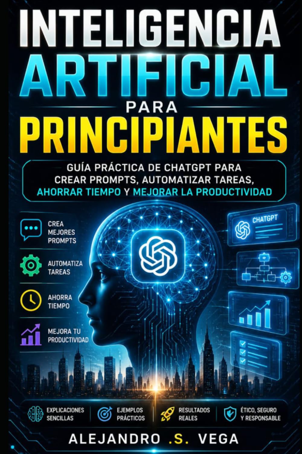 Inteligencia Artificial para Principiantes: Guía Práctica de ChatGPT para Crear Prompts, Automatizar Tareas, Ahorrar Tiempo y Mejorar la Productividad