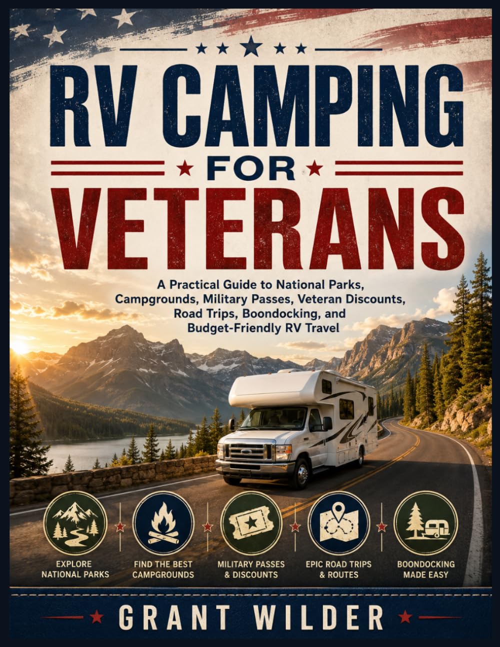 RV Camping for Veterans: A Practical Guide to National Parks, Campgrounds, Military Passes, Veteran Discounts, Road Trips, Boondocking, and Budget-Friendly RV Travel