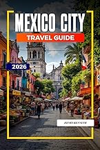 MEXICO CITY TRAVEL GUIDE 2026: Ancient Ruins, Bold Flavors, and Vibrant Culture in the Heart of Mexico