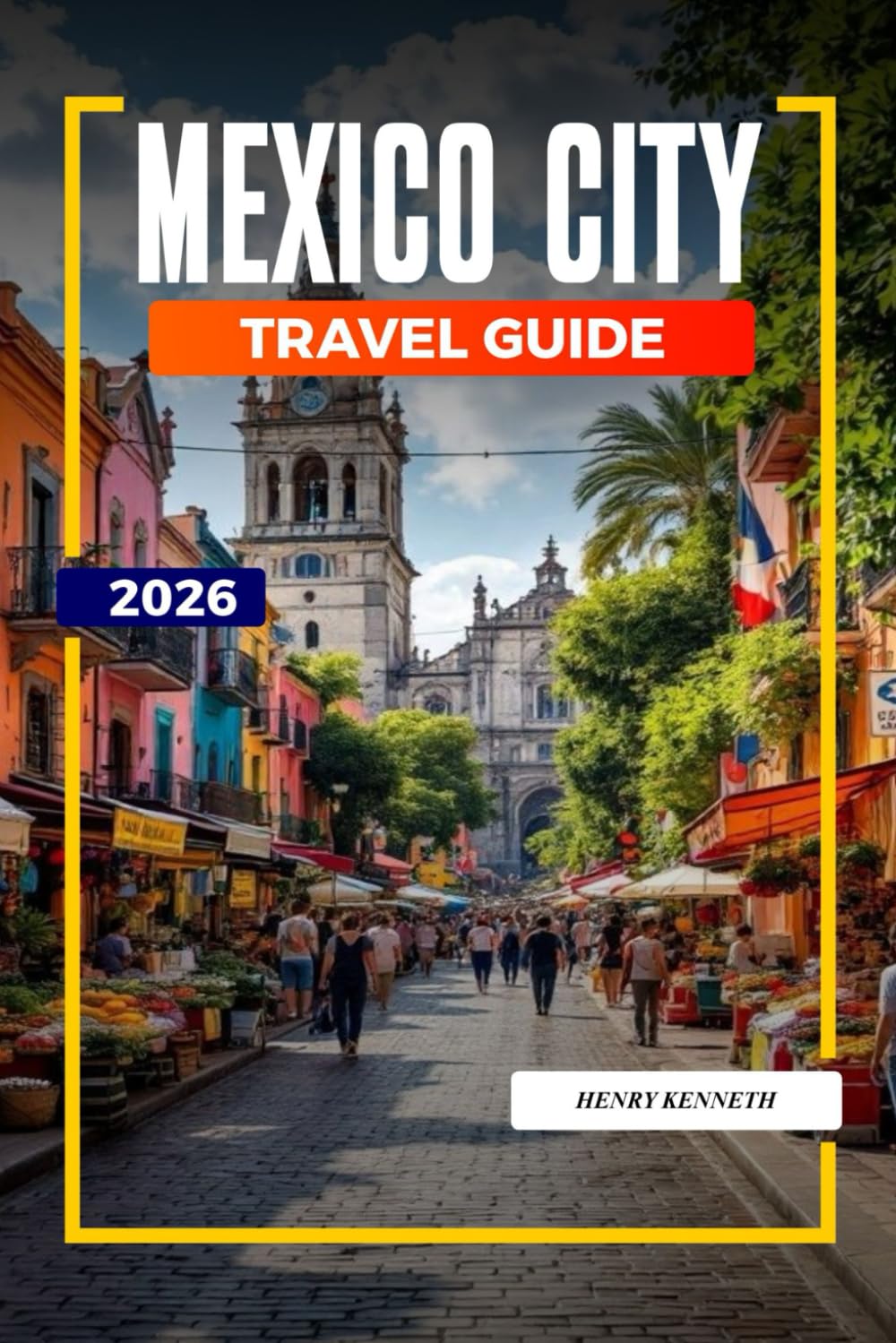MEXICO CITY TRAVEL GUIDE 2026: Ancient Ruins, Bold Flavors, and Vibrant Culture in the Heart of Mexico