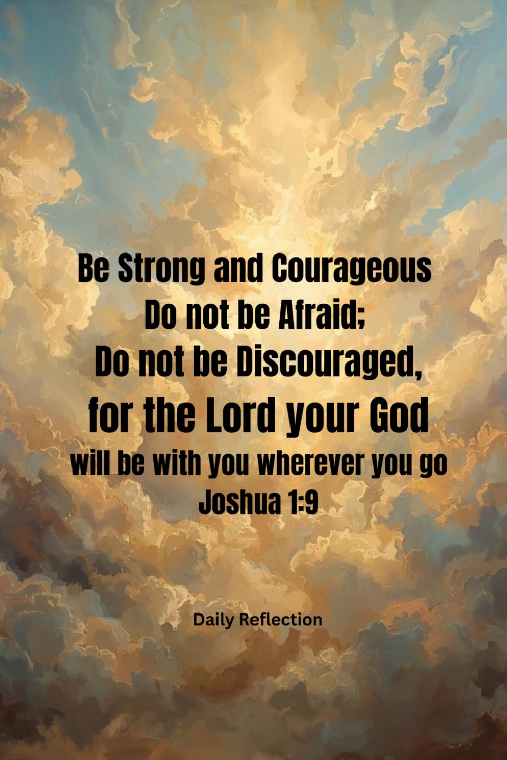 Be Strong and Courageous, Do not be Afraid, Do not be Discouraged, for the Lord your God will be with you wherever you go: Daily reflection