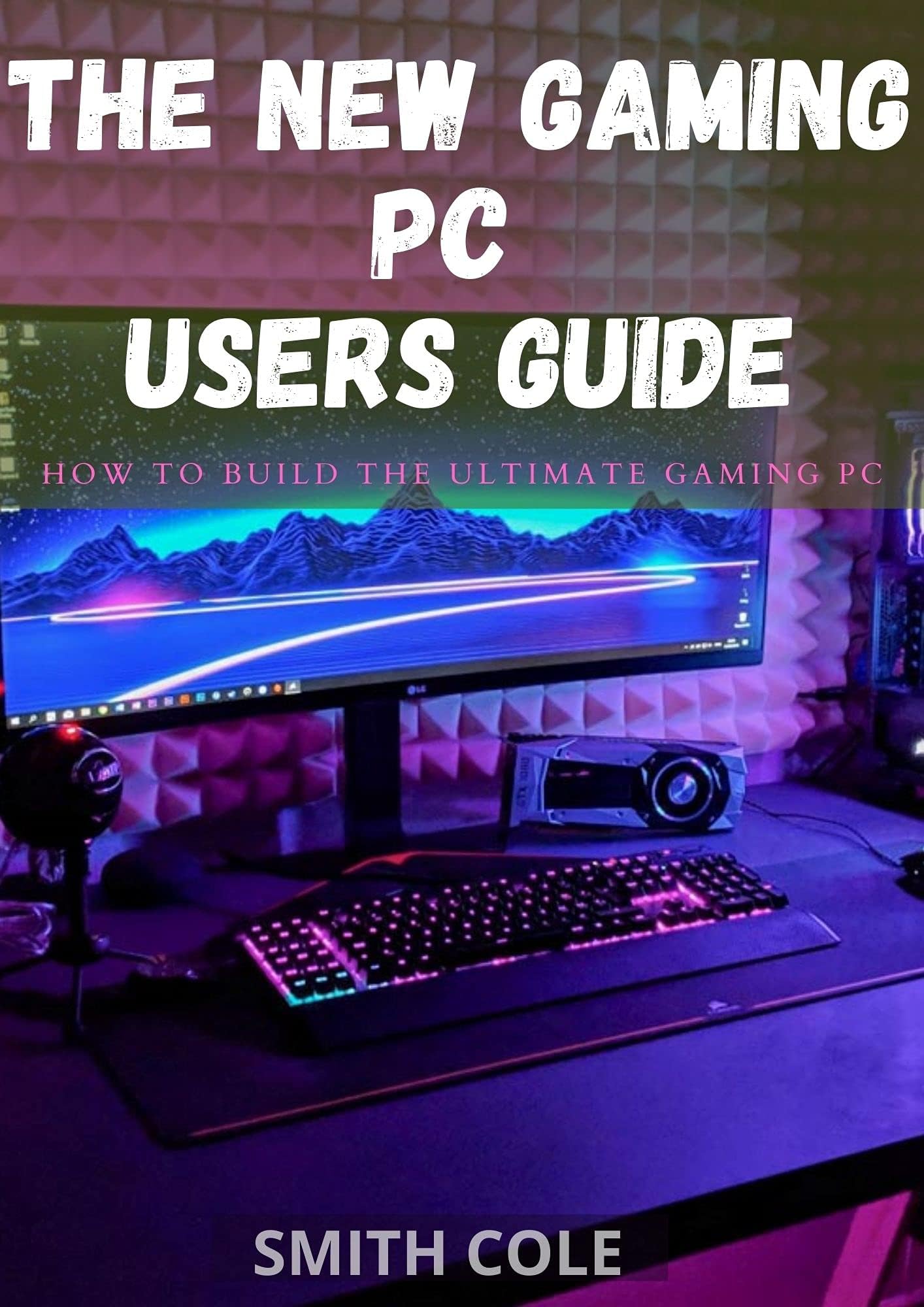 THE NEW GAMING PC USERS GUIDE : How To Build The Ultimate Gaming Pc