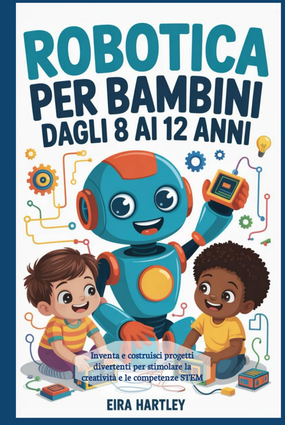 Robotica per bambini dagli 8 ai 12 anni: Inventa e costruisci progetti divertenti per stimolare la creatività e le competenze STEM