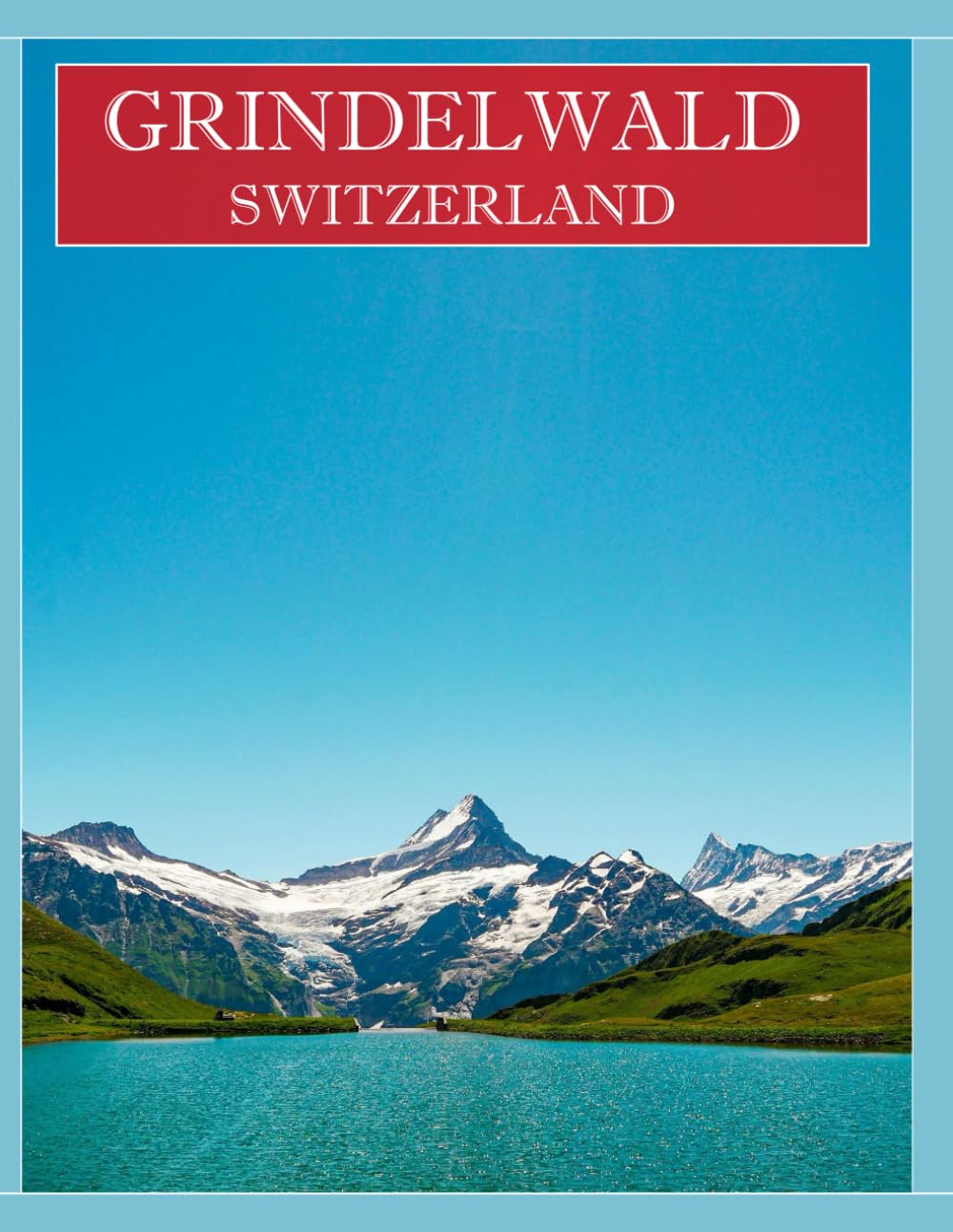 GRINDELWALD SWITZERLAND: A Mind-Blowing Tour in GRINDELWALD SWITZERLAND Photography Coffee Table Book Tourists Attractions.