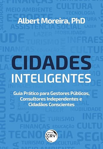 Cidades Inteligentes: Guia Prático Para Gestores Públicos, Consultores Independentes e Cidadãos Conscientes