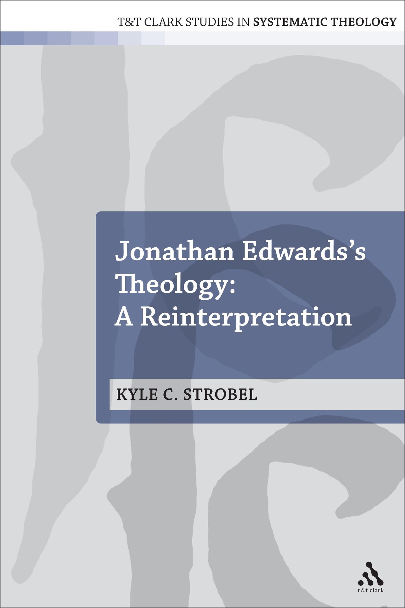 Jonathan Edwards's Theology: A Reinterpretation: 19 (T&T Clark Studies in Systematic Theology)