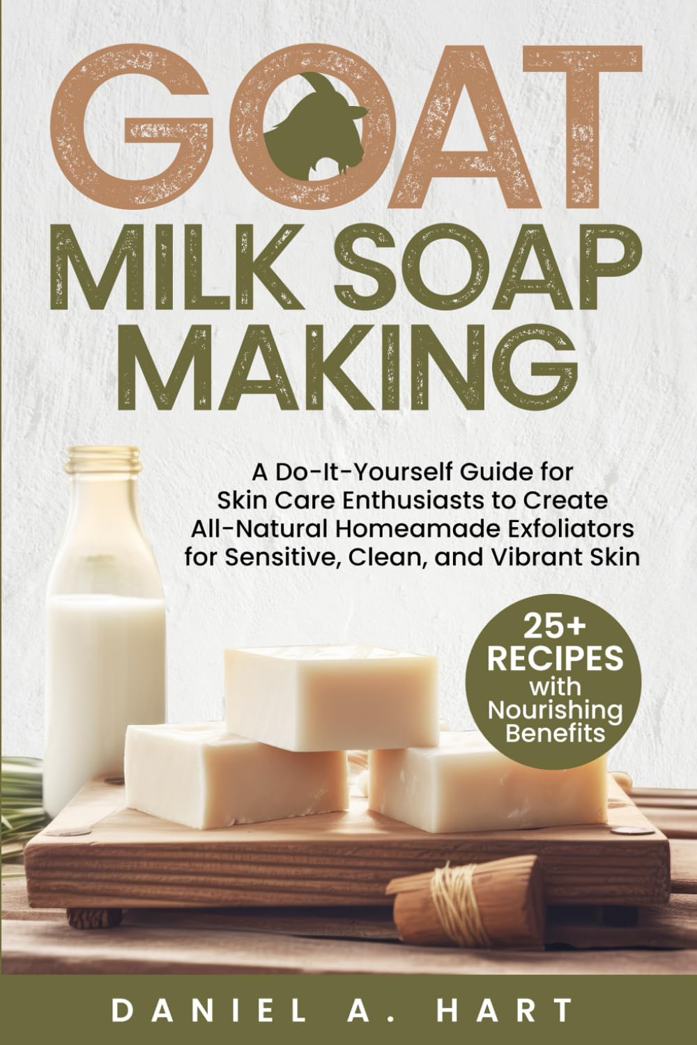 Goat Milk Soap Making A Do-It-Yourself Guide for Skin Care Enthusiasts to Create All-Natural Homemade Exfoliators for Sensitive
