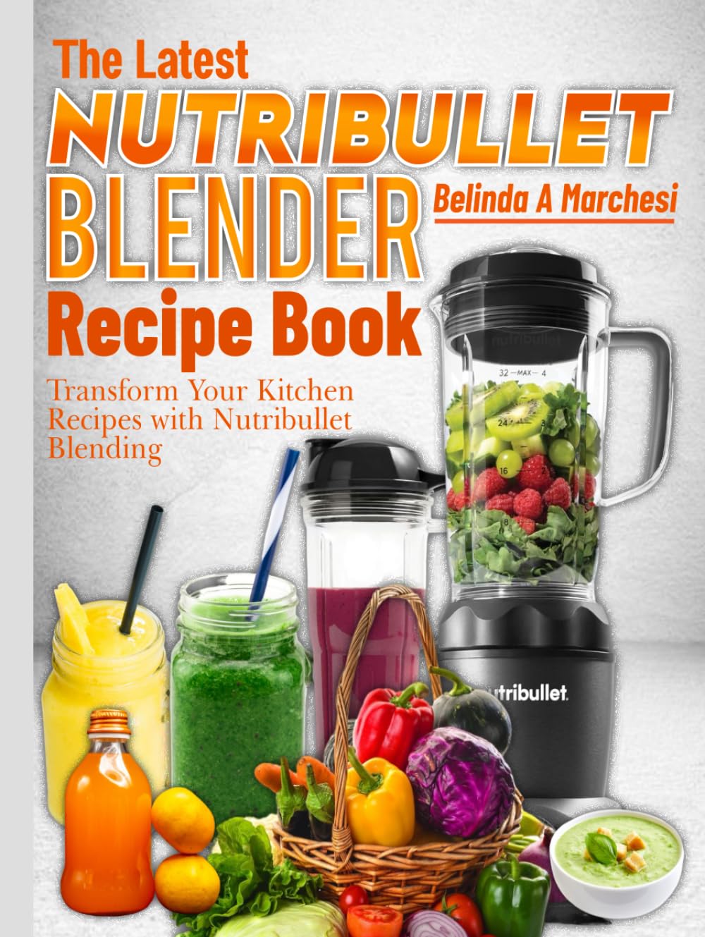 The Latest Nutribullet Blender Recipe Book: Transform Your Kitchen Recipes with Nutribullet Blending